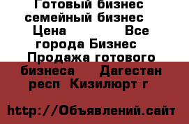 Готовый бизнес (семейный бизнес) › Цена ­ 10 000 - Все города Бизнес » Продажа готового бизнеса   . Дагестан респ.,Кизилюрт г.